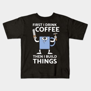 First I Drink Coffee Then I Build Things Kids T-Shirt